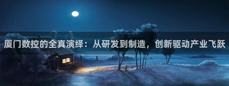 辰天娱乐:厦门数控的全真演绎:从研发到制造,创新驱动产业飞跃