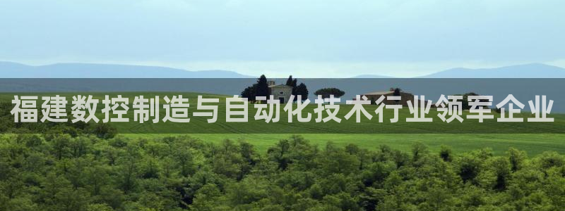 天辰娱乐44516：福建数控制造与自动化技术行业领军企业