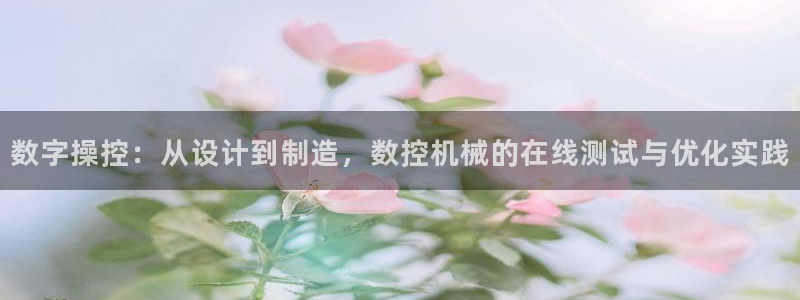 天辰娱乐 44516：数字操控：从设计到制造，数控机械的在线测试与优化实践