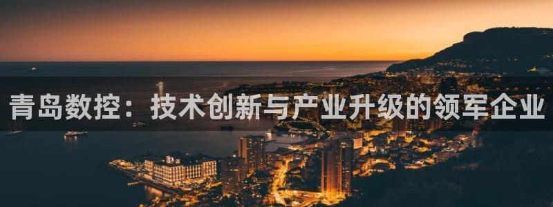 天辰娱乐路线：青岛数控：技术创新与产业升级的领军企业