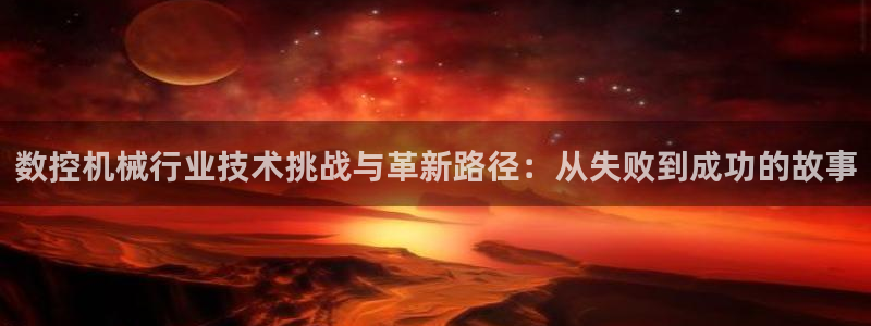 天辰娱乐招商：数控机械行业技术挑战与革新路径：从失败到成功的故事